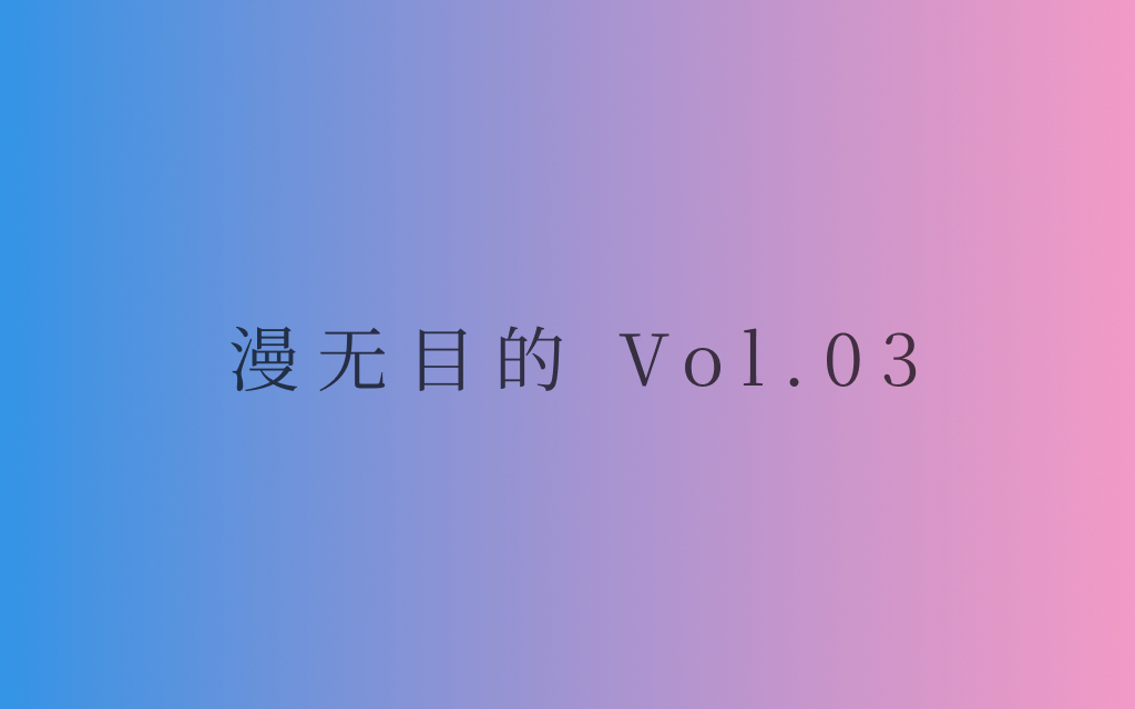 漫无目的 Vol.03 :无穷的远方,无数的人们,都和我有关。