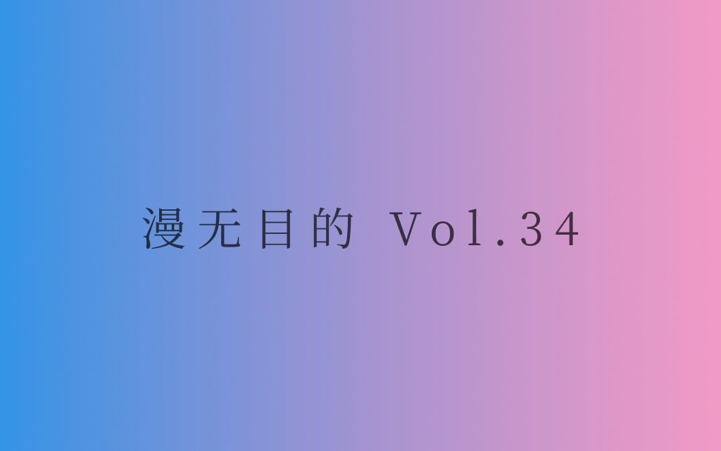 漫无目的 - Vol.34：凡是不可知的事，我们的心中都觉得那无穷无尽